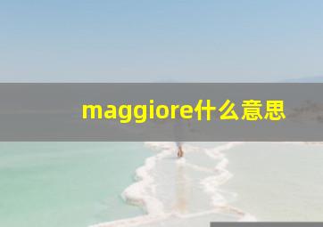 maggiore什么意思