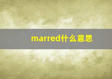 marred什么意思