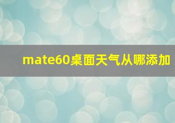 mate60桌面天气从哪添加