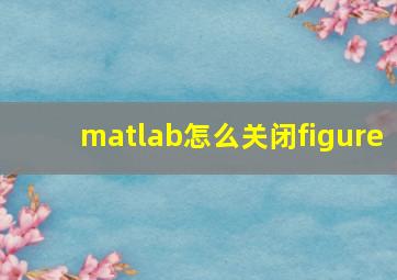 matlab怎么关闭figure