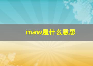 maw是什么意思