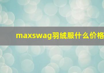 maxswag羽绒服什么价格