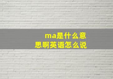 ma是什么意思啊英语怎么说