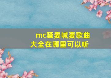 mc骚麦喊麦歌曲大全在哪里可以听