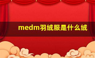 medm羽绒服是什么绒