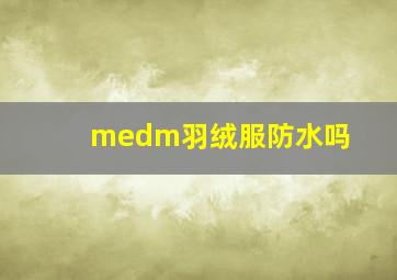 medm羽绒服防水吗