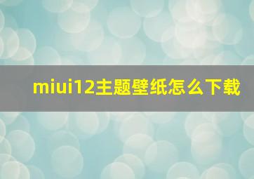 miui12主题壁纸怎么下载