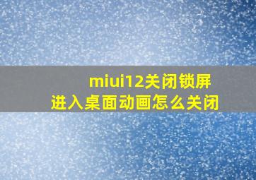 miui12关闭锁屏进入桌面动画怎么关闭