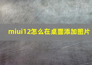 miui12怎么在桌面添加图片