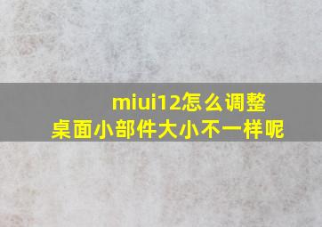 miui12怎么调整桌面小部件大小不一样呢