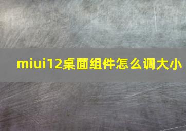 miui12桌面组件怎么调大小