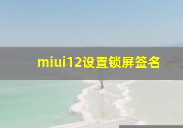 miui12设置锁屏签名