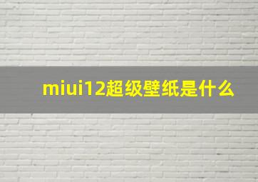 miui12超级壁纸是什么