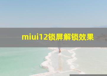 miui12锁屏解锁效果