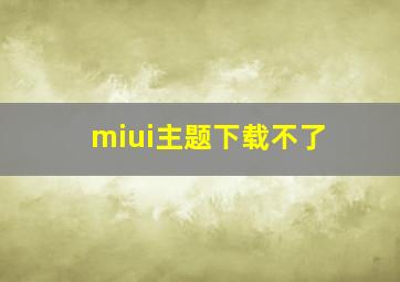 miui主题下载不了