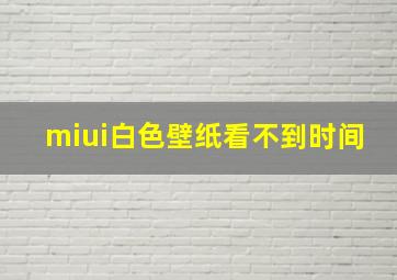 miui白色壁纸看不到时间