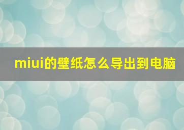 miui的壁纸怎么导出到电脑