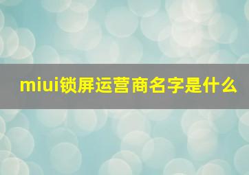 miui锁屏运营商名字是什么