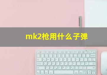 mk2枪用什么子弹