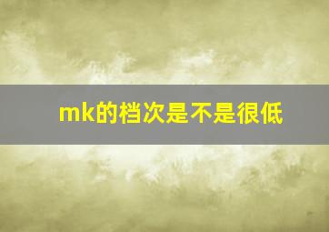 mk的档次是不是很低