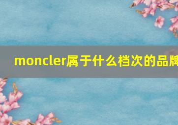 moncler属于什么档次的品牌