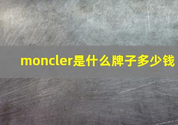 moncler是什么牌子多少钱