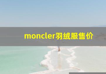 moncler羽绒服售价