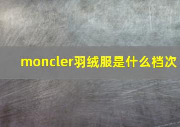 moncler羽绒服是什么档次