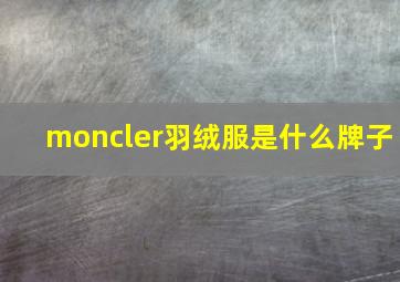 moncler羽绒服是什么牌子