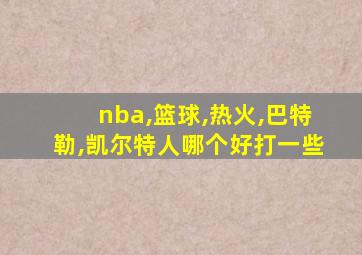 nba,篮球,热火,巴特勒,凯尔特人哪个好打一些