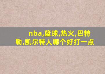 nba,篮球,热火,巴特勒,凯尔特人哪个好打一点