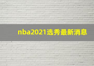 nba2021选秀最新消息