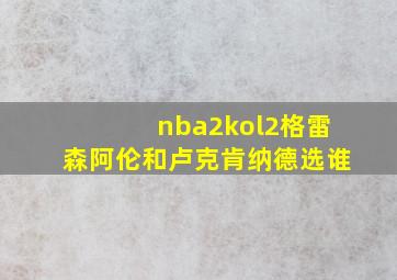 nba2kol2格雷森阿伦和卢克肯纳德选谁