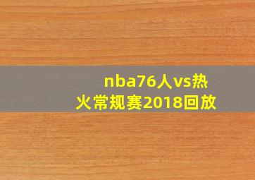 nba76人vs热火常规赛2018回放