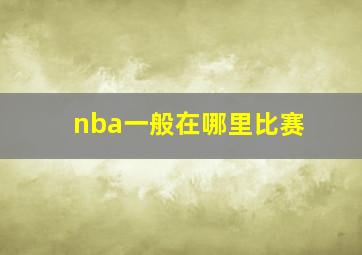 nba一般在哪里比赛