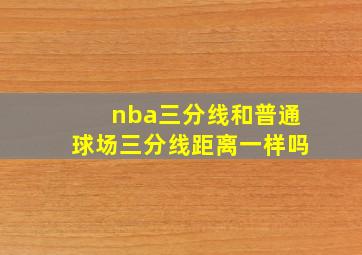 nba三分线和普通球场三分线距离一样吗