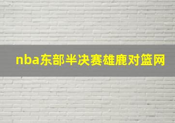 nba东部半决赛雄鹿对篮网