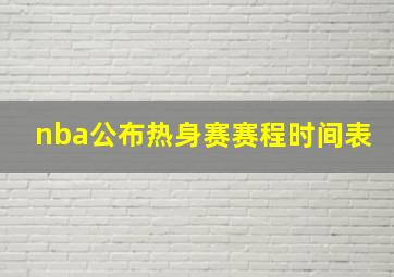 nba公布热身赛赛程时间表