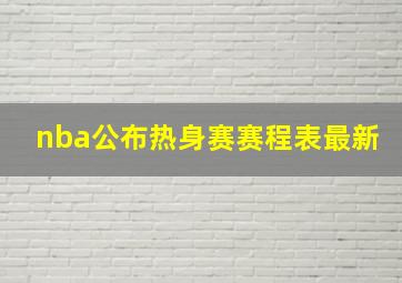 nba公布热身赛赛程表最新