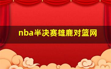 nba半决赛雄鹿对篮网