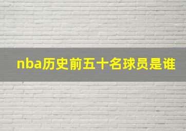 nba历史前五十名球员是谁