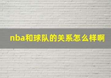 nba和球队的关系怎么样啊