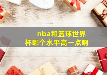 nba和篮球世界杯哪个水平高一点啊