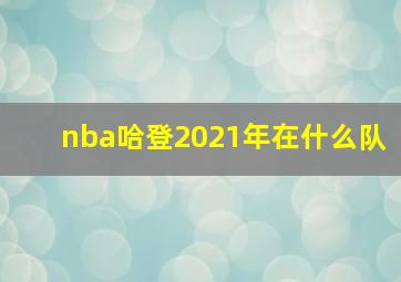 nba哈登2021年在什么队