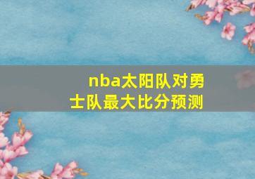 nba太阳队对勇士队最大比分预测