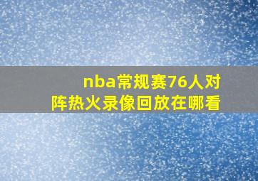 nba常规赛76人对阵热火录像回放在哪看