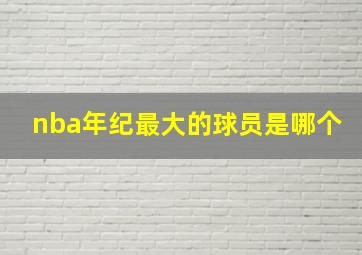 nba年纪最大的球员是哪个