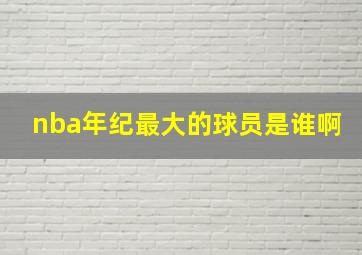 nba年纪最大的球员是谁啊