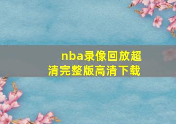 nba录像回放超清完整版高清下载