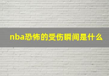 nba恐怖的受伤瞬间是什么